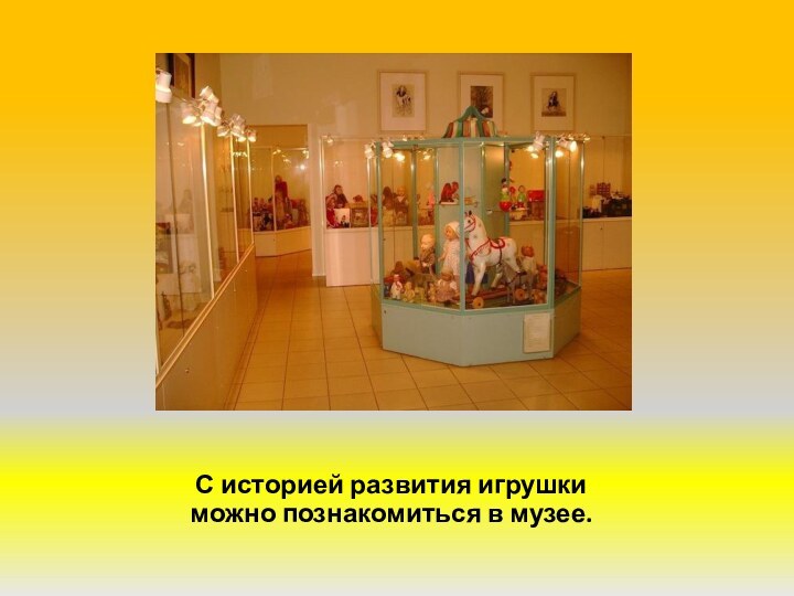 С историей развития игрушки можно познакомиться в музее.