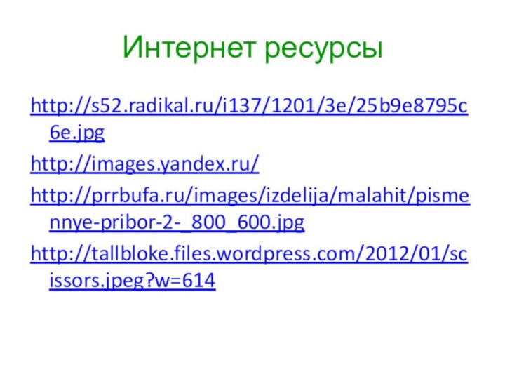 Интернет ресурсыhttp://s52.radikal.ru/i137/1201/3e/25b9e8795c6e.jpghttp://images.yandex.ru/http://prrbufa.ru/images/izdelija/malahit/pismennye-pribor-2-_800_600.jpghttp://tallbloke.files.wordpress.com/2012/01/scissors.jpeg?w=614