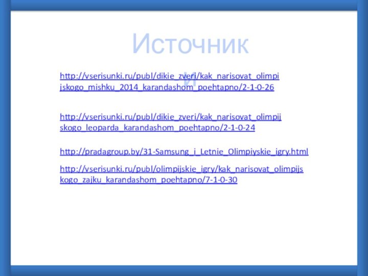 Источники http://vserisunki.ru/publ/dikie_zveri/kak_narisovat_olimpijskogo_mishku_2014_karandashom_poehtapno/2-1-0-26 http://vserisunki.ru/publ/dikie_zveri/kak_narisovat_olimpijskogo_leoparda_karandashom_poehtapno/2-1-0-24 http://pradagroup.by/31-Samsung_i_Letnie_Olimpiyskie_igry.html http://vserisunki.ru/publ/olimpijskie_igry/kak_narisovat_olimpijskogo_zajku_karandashom_poehtapno/7-1-0-30