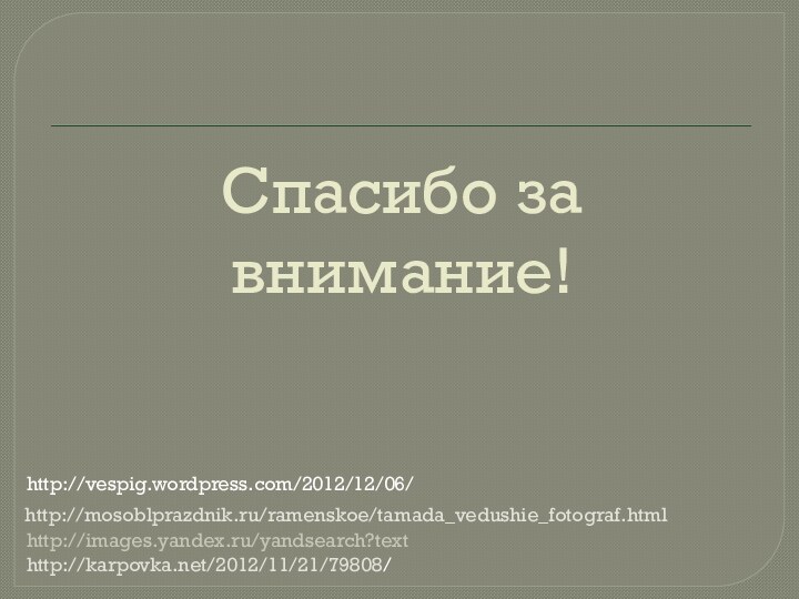 Спасибо за внимание!http://karpovka.net/2012/11/21/79808/http://images.yandex.ru/yandsearch?text http://mosoblprazdnik.ru/ramenskoe/tamada_vedushie_fotograf.htmlhttp://vespig.wordpress.com/2012/12/06/