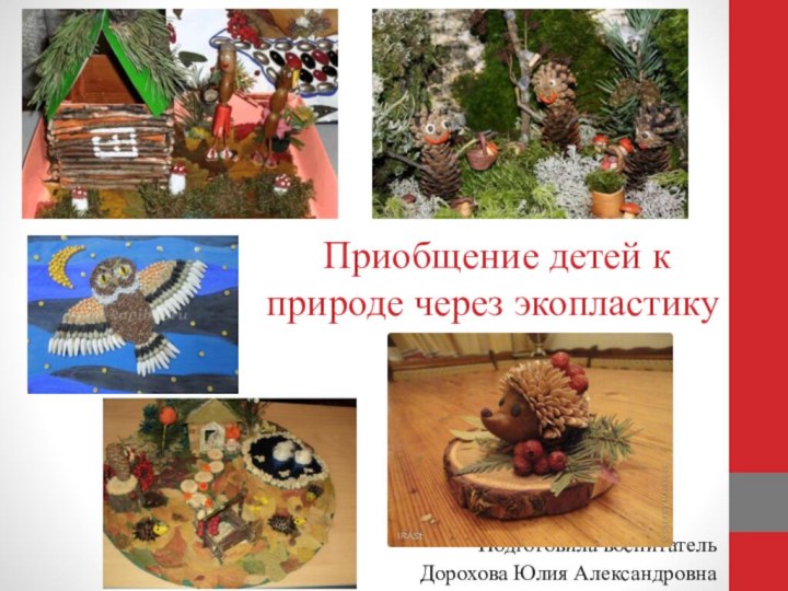 Приобщение детей к природе через экопластикуПодготовила воспитатель Дорохова Юлия Александровна
