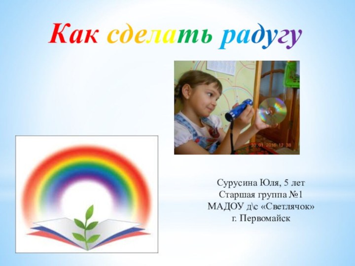Как сделать радугуСурусина Юля, 5 летСтаршая группа №1 МАДОУ д\с «Светлячок»г. Первомайск
