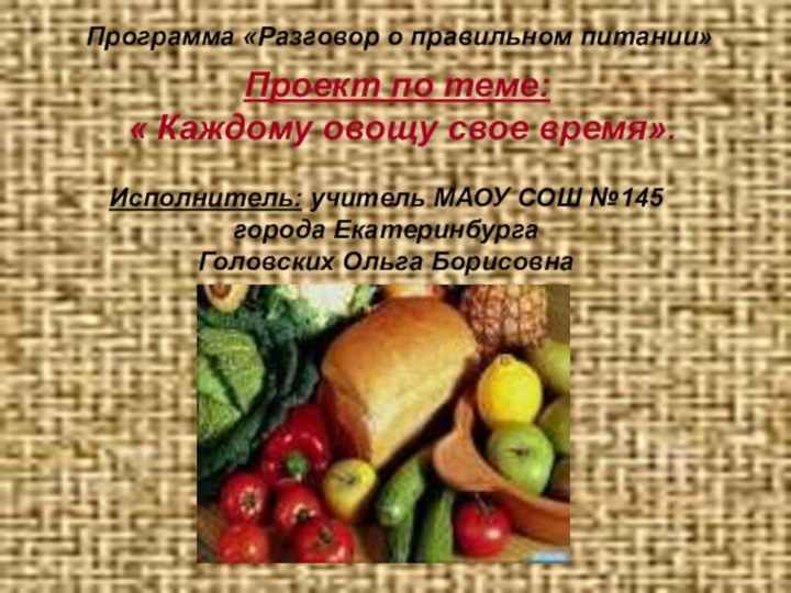 Программа «Разговор о правильном питании»Проект по теме: « Каждому овощу свое время».Исполнитель: