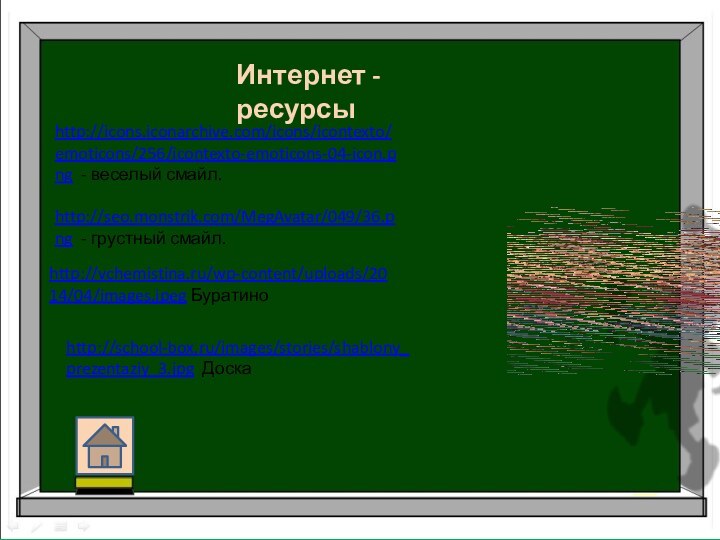 http://icons.iconarchive.com/icons/icontexto/emoticons/256/icontexto-emoticons-04-icon.png - веселый смайл.http://seo.monstrik.com/MegAvatar/049/36.png - грустный смайл.http://vchemistina.ru/wp-content/uploads/2014/04/images.jpeg Буратино http://school-box.ru/images/stories/shablony_prezentaziy_3.jpg Доска Интернет -ресурсы