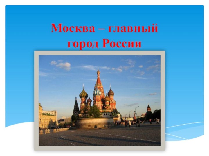 Москва – главный  город России