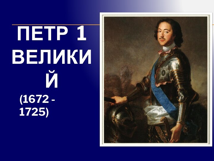 (1672 - 1725)ПЕТР 1 ВЕЛИКИЙ