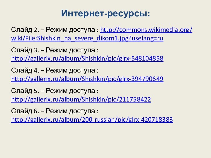 Интернет-ресурсы:Слайд 2. – Режим доступа : http://commons.wikimedia.org/ wiki/File:Shishkin_na_severe_dikom1.jpg?uselang=ruСлайд 3. – Режим доступа