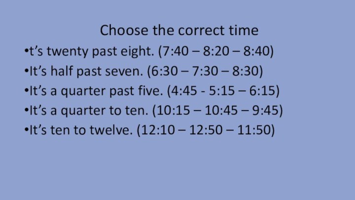 Choose the correct timet’s twenty past eight. (7:40 – 8:20 –