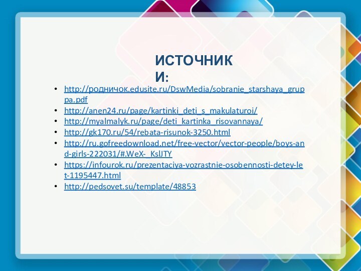 http://родничок.edusite.ru/DswMedia/sobranie_starshaya_gruppa.pdfhttp://anen24.ru/page/kartinki_deti_s_makulaturoi/http://myalmalyk.ru/page/deti_kartinka_risovannaya/http://gk170.ru/54/rebata-risunok-3250.htmlhttp://ru.gofreedownload.net/free-vector/vector-people/boys-and-girls-222031/#.WeX-_KslJTYhttps://infourok.ru/prezentaciya-vozrastnie-osobennosti-detey-let-1195447.htmlhttp://pedsovet.su/template/48853ИСТОЧНИКИ:
