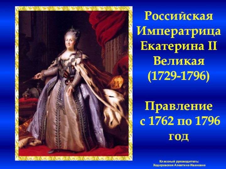 Российская Императрица Екатерина II Великая (1729-1796)  Правление  с 1762 по