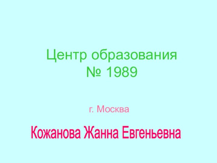 Центр образования № 1989 г. МоскваКожанова Жанна Евгеньевна