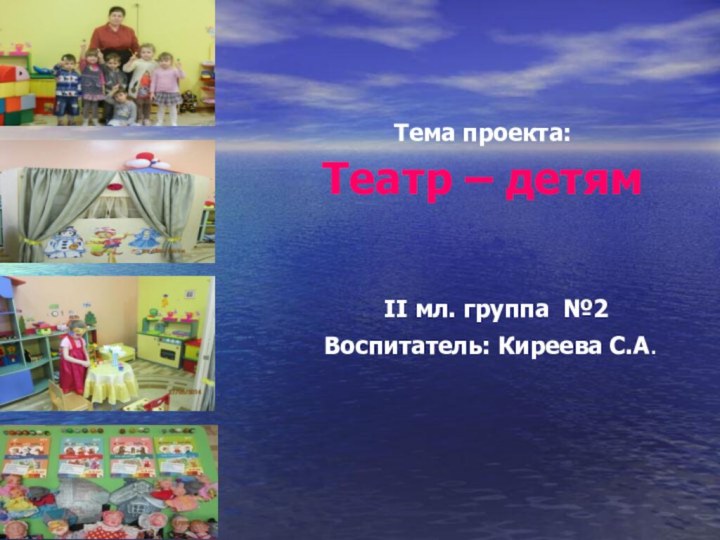 Тема проекта:  Театр – детям II мл. группа №2 Воспитатель: Киреева С.А.