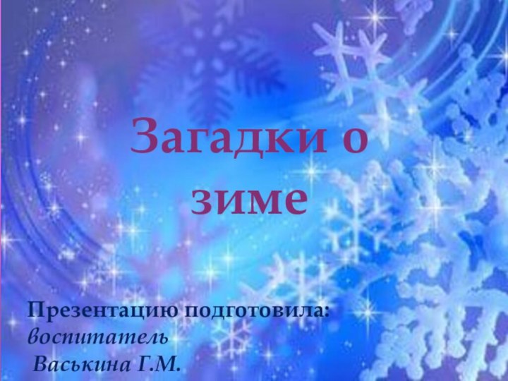 Презентацию подготовила: воспитатель Васькина Г.М.Загадки о зиме