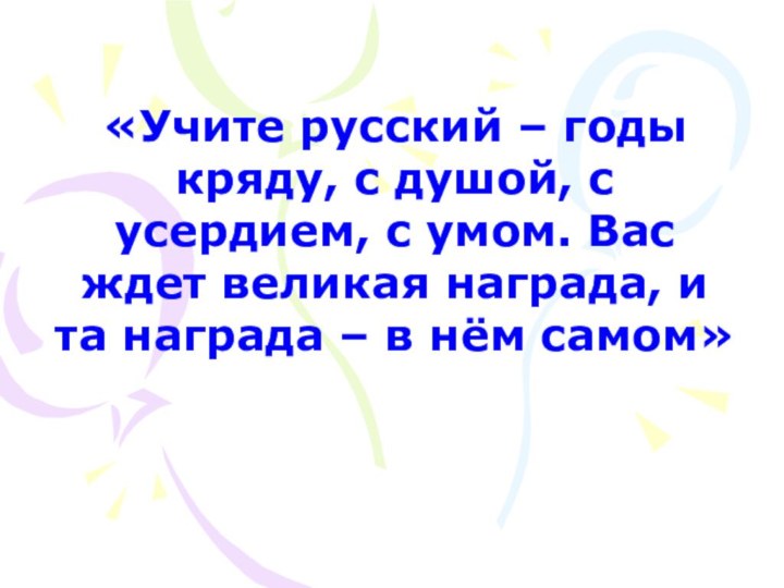 «Учите русский – годы кряду, с душой, с усердием, с умом. Вас