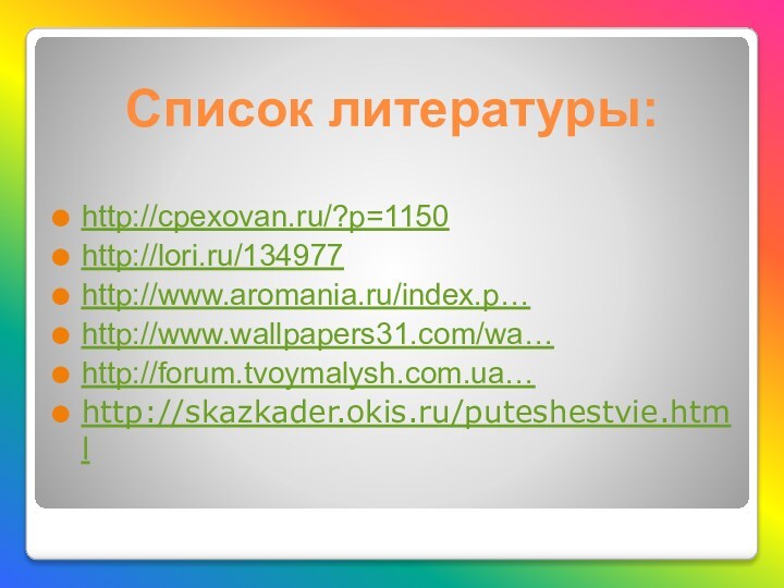 Список литературы:http://cpexovan.ru/?p=1150 http://lori.ru/134977 http://www.aromania.ru/index.p… http://www.wallpapers31.com/wa… http://forum.tvoymalysh.com.ua…http://skazkader.okis.ru/puteshestvie.html