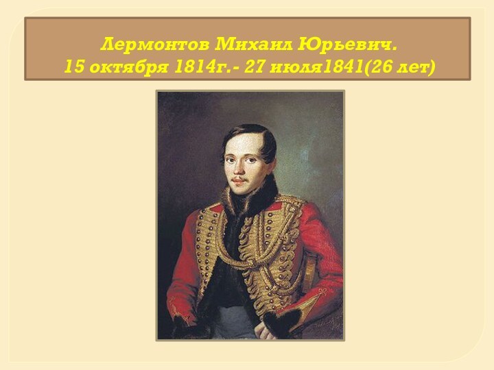 Лермонтов Михаил Юрьевич. 15 октября 1814г.- 27 июля1841(26 лет)