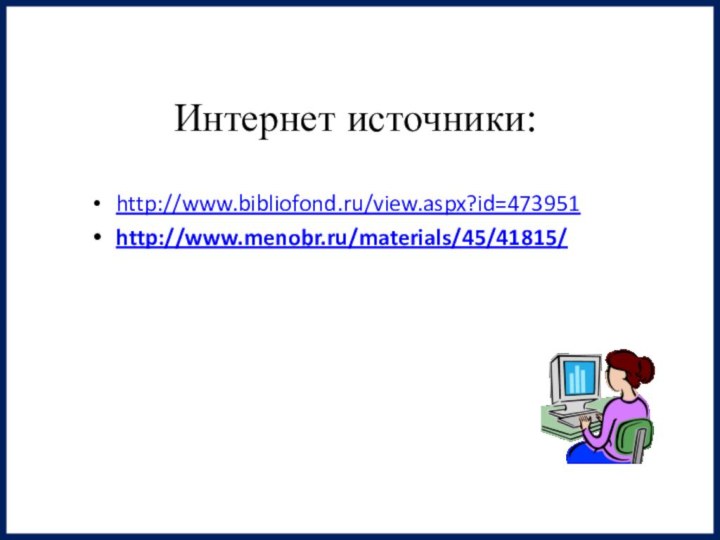 Интернет источники:http://www.bibliofond.ru/view.aspx?id=473951http://www.menobr.ru/materials/45/41815/