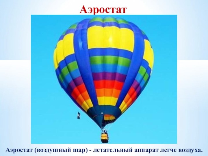 АэростатАэростат (воздушный шар) - летательный аппарат легче воздуха.