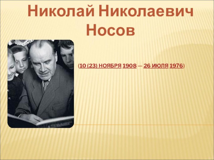  (10 (23) НОЯБРЯ 1908 — 26 ИЮЛЯ 1976) Николай Николаевич Носов