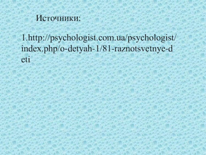 1.http://psychologist.com.ua/psychologist/index.php/o-detyah-1/81-raznotsvetnye-detiИсточники:
