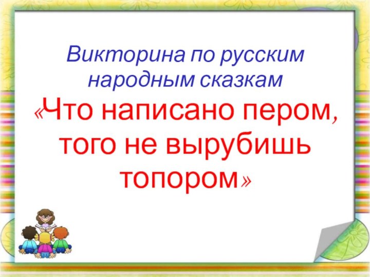 Викторина по русским народным сказкам «Что написано пером, того не вырубишь топором»