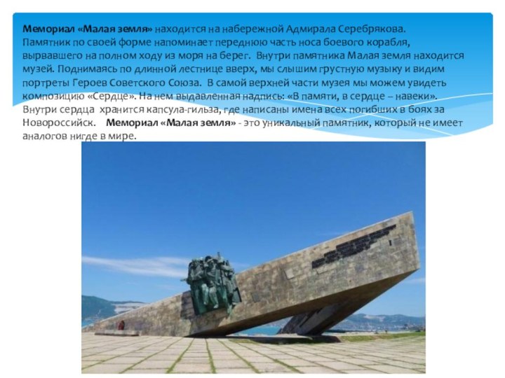 Мемориал «Малая земля» находится на набережной Адмирала Серебрякова.   Памятник по своей