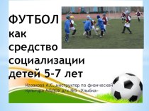 Футбол как средство социализации детей 5-7 лет презентация к уроку по физкультуре (старшая, подготовительная группа)