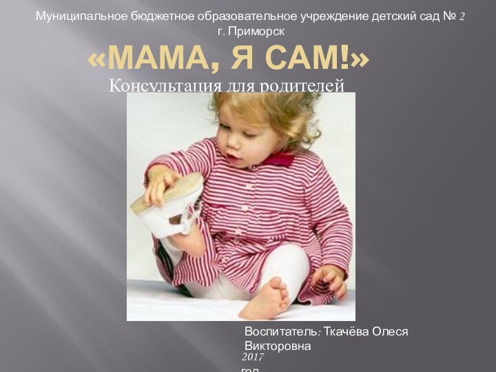 «МАМА, Я САМ!»Консультация для родителейМуниципальное бюджетное образовательное учреждение детский сад № 2