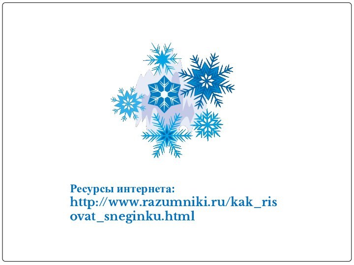 Ресурсы интернета:http://www.razumniki.ru/kak_risovat_sneginku.html