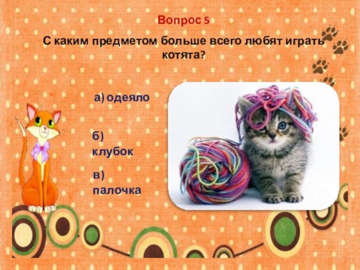 Вопрос 5С каким предметом больше всего любят играть котята?а) одеялоб) клубокв) палочка