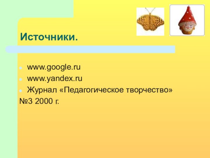 Источники.www.google.ruwww.yandex.ruЖурнал «Педагогическое творчество»№3 2000 г.