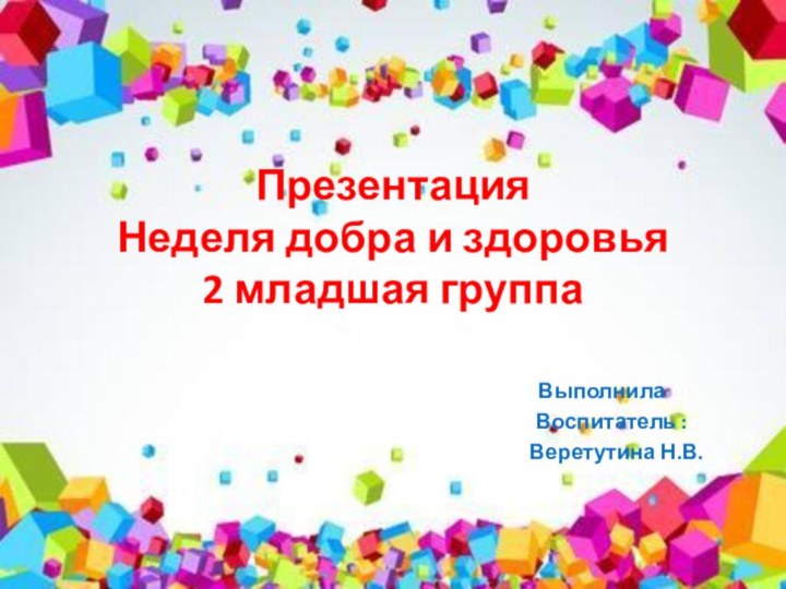 Презентация Неделя добра и здоровья 2 младшая группаВыполнила   Воспитатель :
