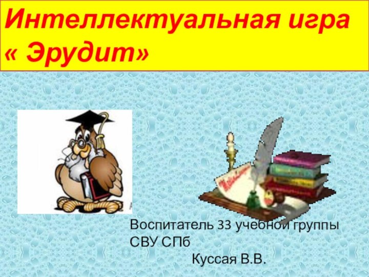 Интеллектуальная игра « Эрудит»Воспитатель 33 учебной группы СВУ СПб