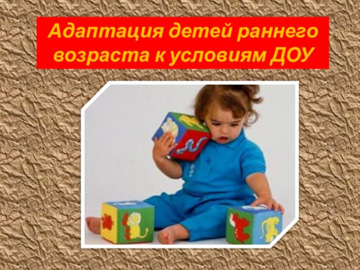 Адаптация детей раннего возраста к условиям ДОУ.