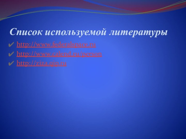 Список используемой литературыhttp://www.federalspace.ruhttp://www.calend.ru/personhttp://ziza.qip.ru
