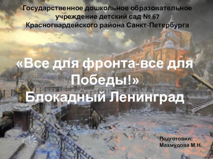 «Все для фронта-все для Победы!» Блокадный ЛенинградГосударственное дошкольное образовательное  учреждение детский