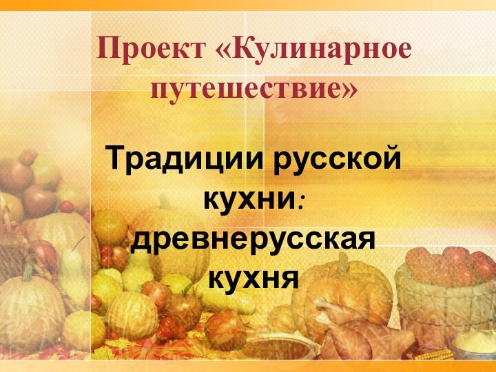 Проект «Кулинарное путешествие»  Традиции русской кухни: древнерусская кухня