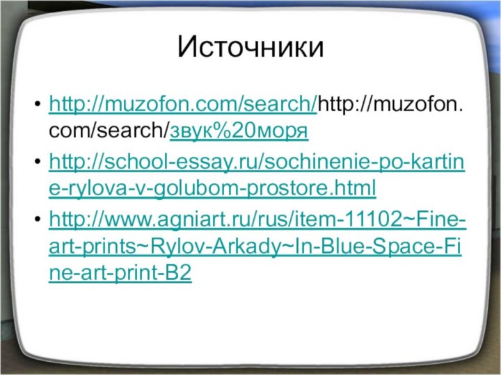 Источникиhttp://muzofon.com/search/http://muzofon.com/search/звук%20моряhttp://school-essay.ru/sochinenie-po-kartine-rylova-v-golubom-prostore.htmlhttp://www.agniart.ru/rus/item-11102~Fine-art-prints~Rylov-Arkady~In-Blue-Space-Fine-art-print-B2