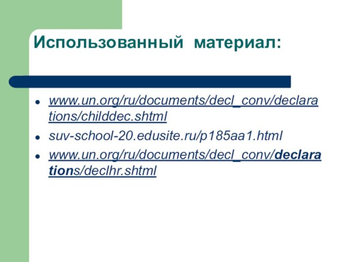 Использованный материал: www.un.org/ru/documents/decl_conv/declarations/childdec.shtmlsuv-school-20.edusite.ru/p185aa1.htmlwww.un.org/ru/documents/decl_conv/declarations/declhr.shtml