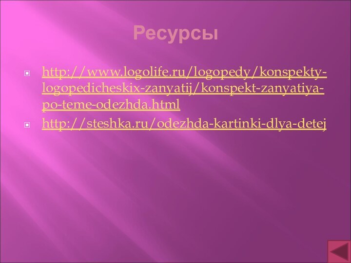 Ресурсыhttp://www.logolife.ru/logopedy/konspekty-logopedicheskix-zanyatij/konspekt-zanyatiya-po-teme-odezhda.htmlhttp://steshka.ru/odezhda-kartinki-dlya-detej