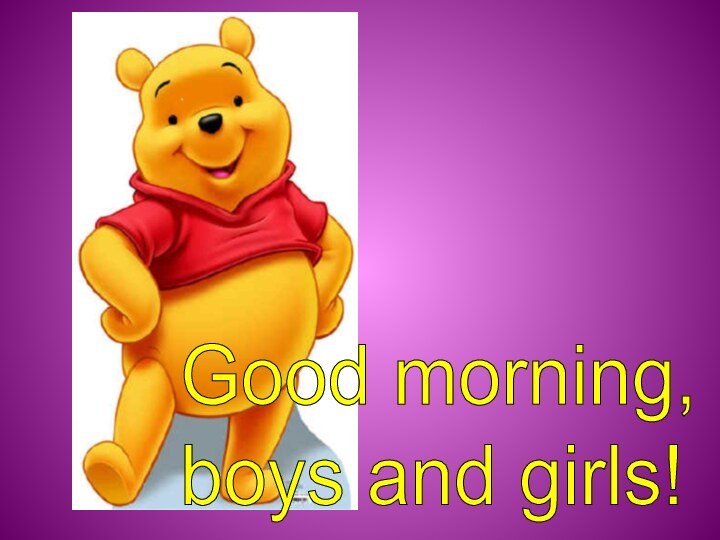 Good morning,  boys and girls!