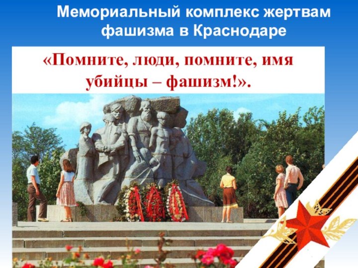 Мемориальный комплекс жертвам фашизма в Краснодаре«Помните, люди, помните, имя убийцы – фашизм!».