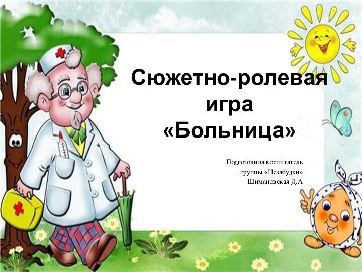 Сюжетно-ролевая игра «Больница»Подготовила воспитатель группы «Незабудки»Шимановская Д.А