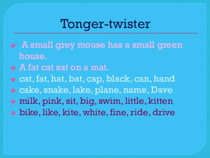 Tonger-twister A small grey mouse has a small green house.A fat cat