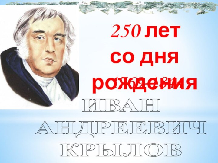 250 лет со дня рожденияИВАН АНДРЕЕВИЧ КРЫЛОВ1769-1844