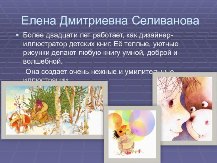 Елена Дмитриевна СеливановаБолее двадцати лет работает, как дизайнер-иллюстратор детских книг. Её теплые,