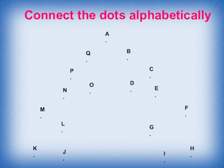 Connect the dots alphabeticallyA.B.C.D.E.F.G.H.I.J.K.L.M.N.O.P.Q.