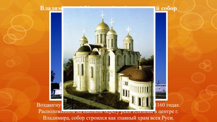 Владимирский Успенский кафедральный соборВоздвигнут князем Андреем Боголюбским в 1158-1160 годах. Расположенном на
