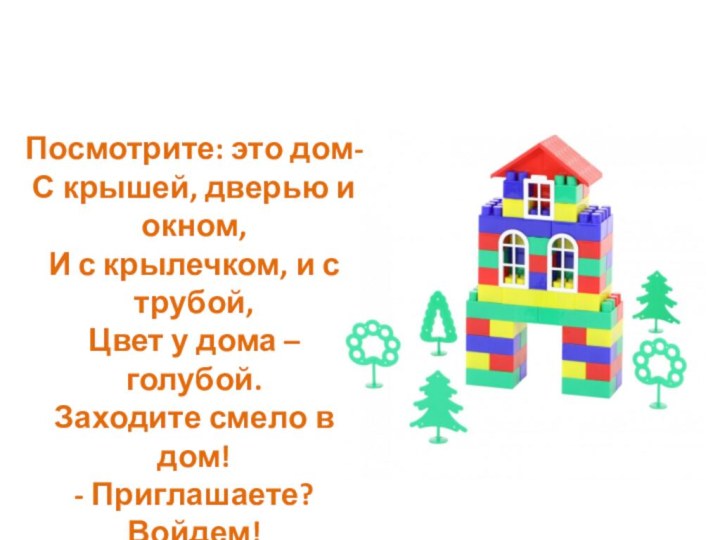 Посмотрите: это дом-С крышей, дверью и окном,И с крылечком, и с трубой,Цвет