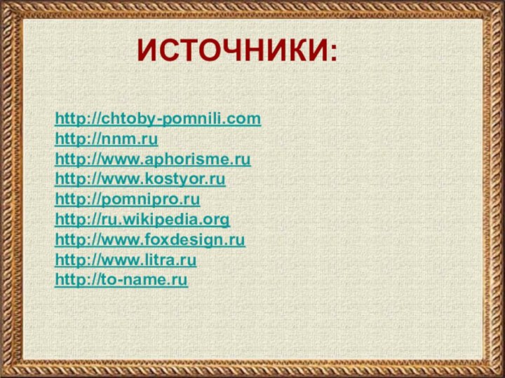 http://chtoby-pomnili.comhttp://nnm.ruhttp://www.aphorisme.ruhttp://www.kostyor.ruhttp://pomnipro.ruhttp://ru.wikipedia.orghttp://www.foxdesign.ruhttp://www.litra.ruhttp://to-name.ruИСТОЧНИКИ: